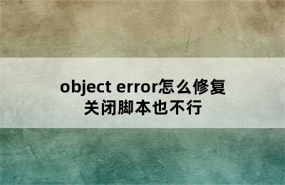object error怎么修复关闭脚本也不行